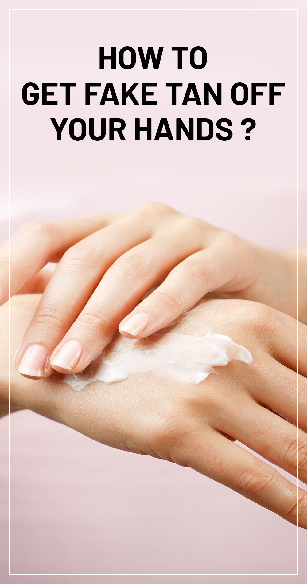 8 Ways To Remove Fake Tan From Hands